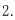2