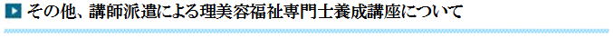 その他、講師派遣による理美容福祉専門士養成講座について
