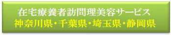 訪問美容　訪問理容/横浜市・川崎市・藤沢市・鎌倉市/千葉県千葉市・東金市・習志野市・船橋市・八千代市・南房総市/埼玉県川口市/静岡県浜松市